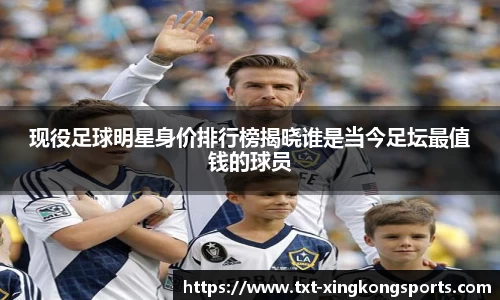 现役足球明星身价排行榜揭晓谁是当今足坛最值钱的球员